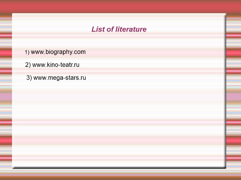 List of literature 1) www.biography.com  2) www.kino-teatr.ru  3) www.mega-stars.ru